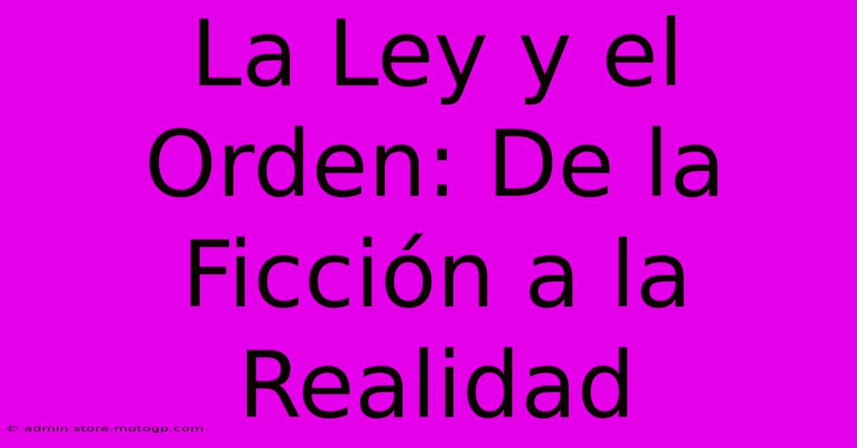 La Ley Y El Orden: De La Ficción A La Realidad