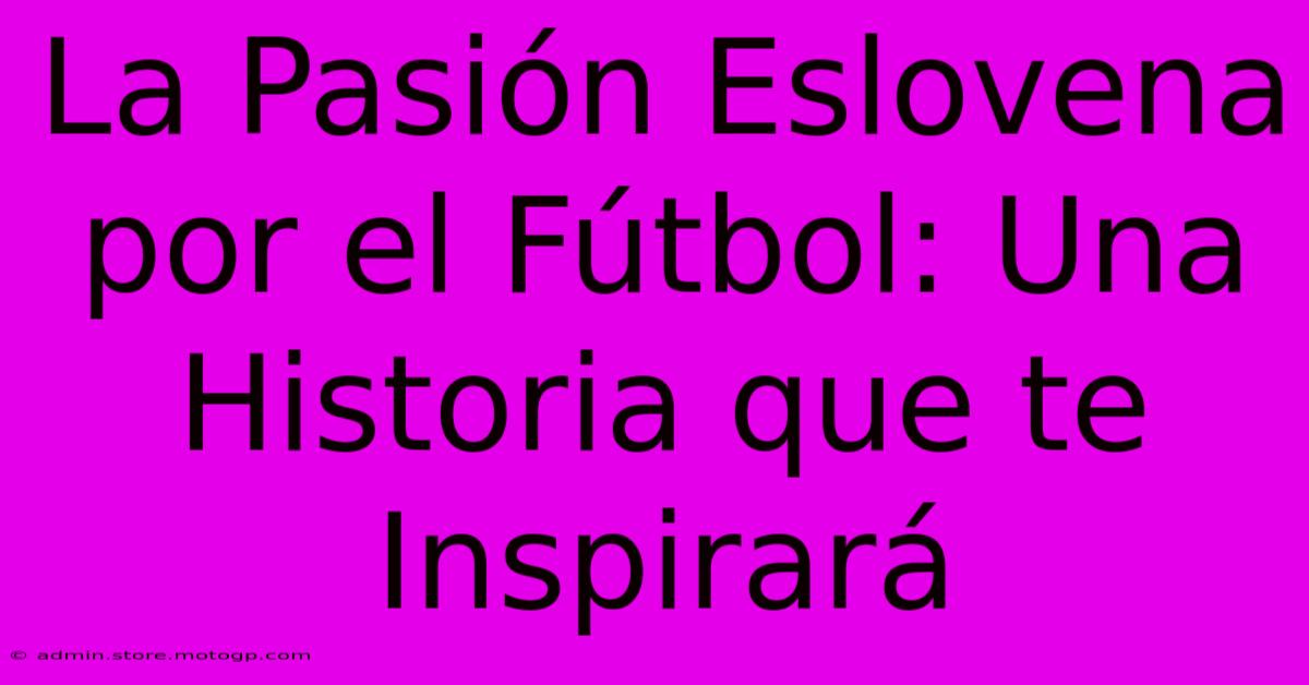 La Pasión Eslovena Por El Fútbol: Una Historia Que Te Inspirará