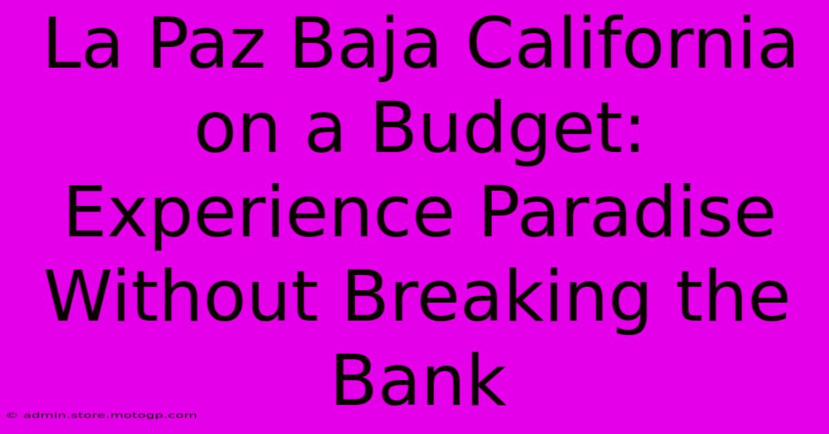 La Paz Baja California On A Budget: Experience Paradise Without Breaking The Bank