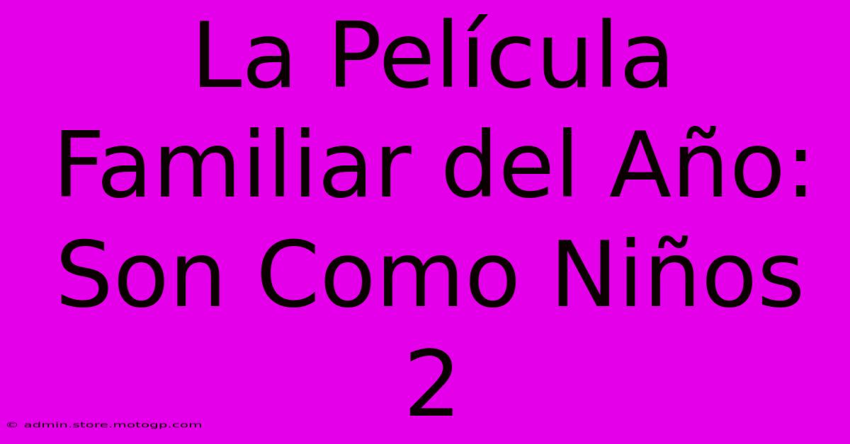 La Película Familiar Del Año: Son Como Niños 2