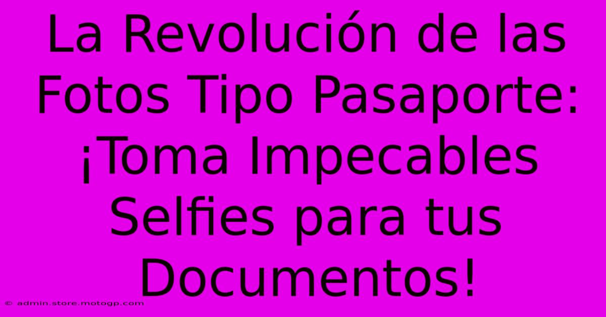 La Revolución De Las Fotos Tipo Pasaporte: ¡Toma Impecables Selfies Para Tus Documentos!