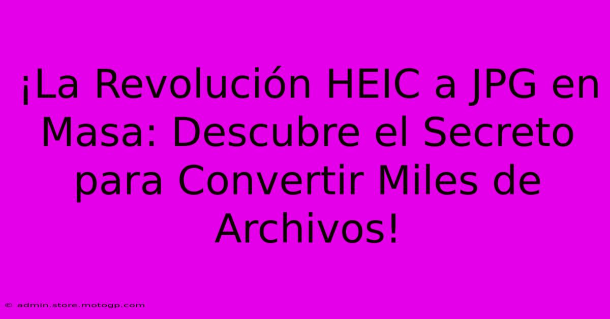 ¡La Revolución HEIC A JPG En Masa: Descubre El Secreto Para Convertir Miles De Archivos!