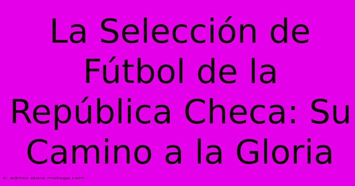 La Selección De Fútbol De La República Checa: Su Camino A La Gloria