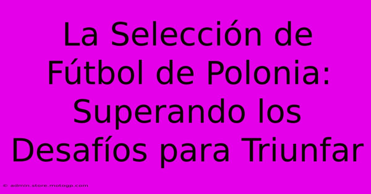 La Selección De Fútbol De Polonia: Superando Los Desafíos Para Triunfar