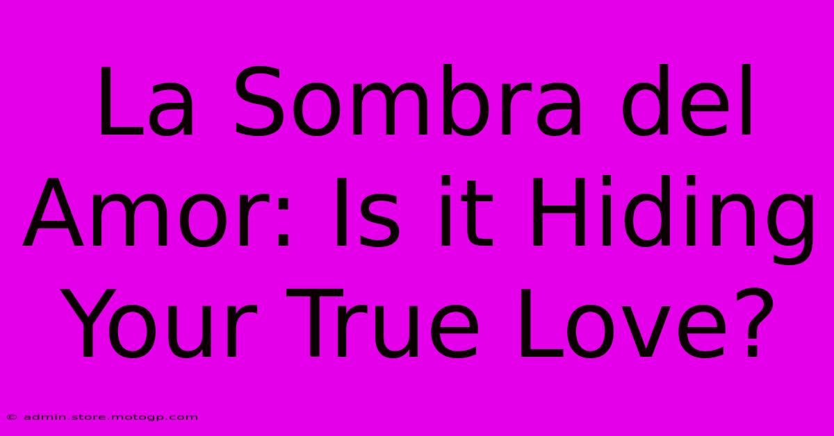 La Sombra Del Amor: Is It Hiding Your True Love?