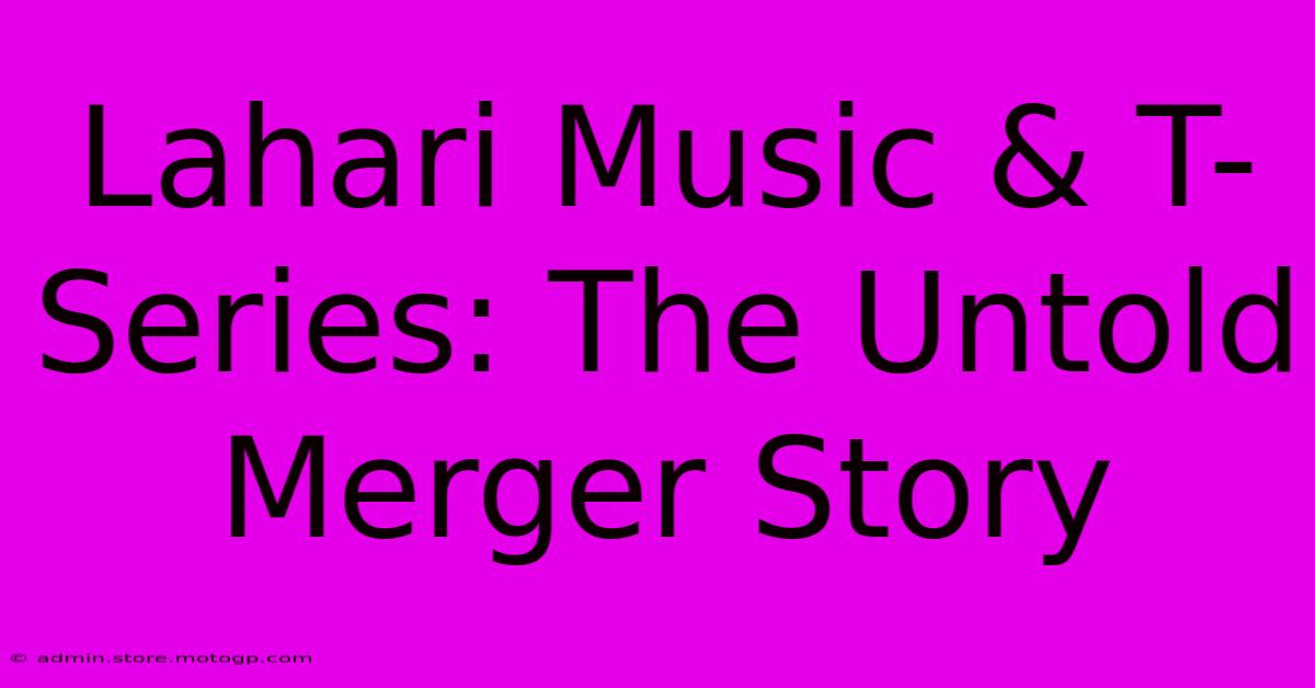 Lahari Music & T-Series: The Untold Merger Story