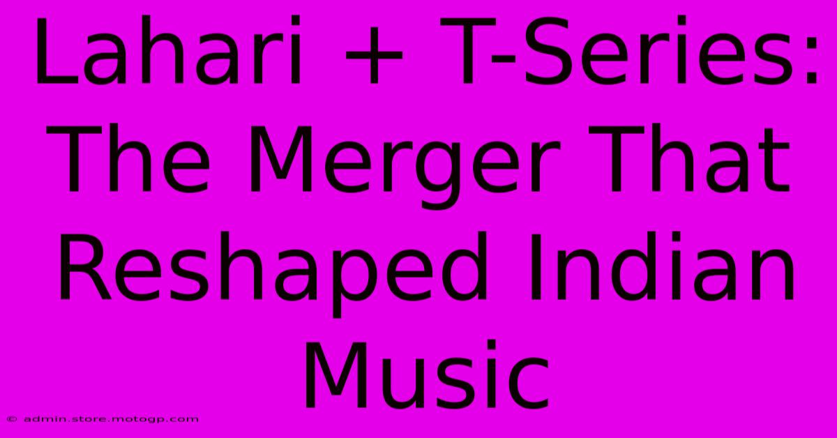 Lahari + T-Series: The Merger That Reshaped Indian Music