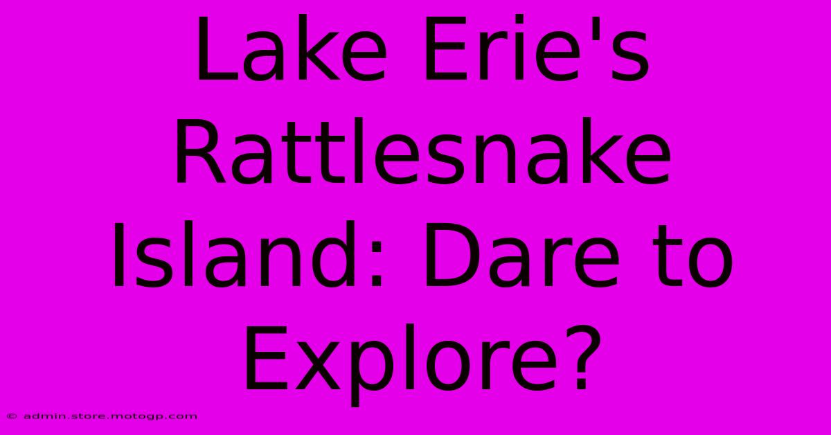 Lake Erie's Rattlesnake Island: Dare To Explore?