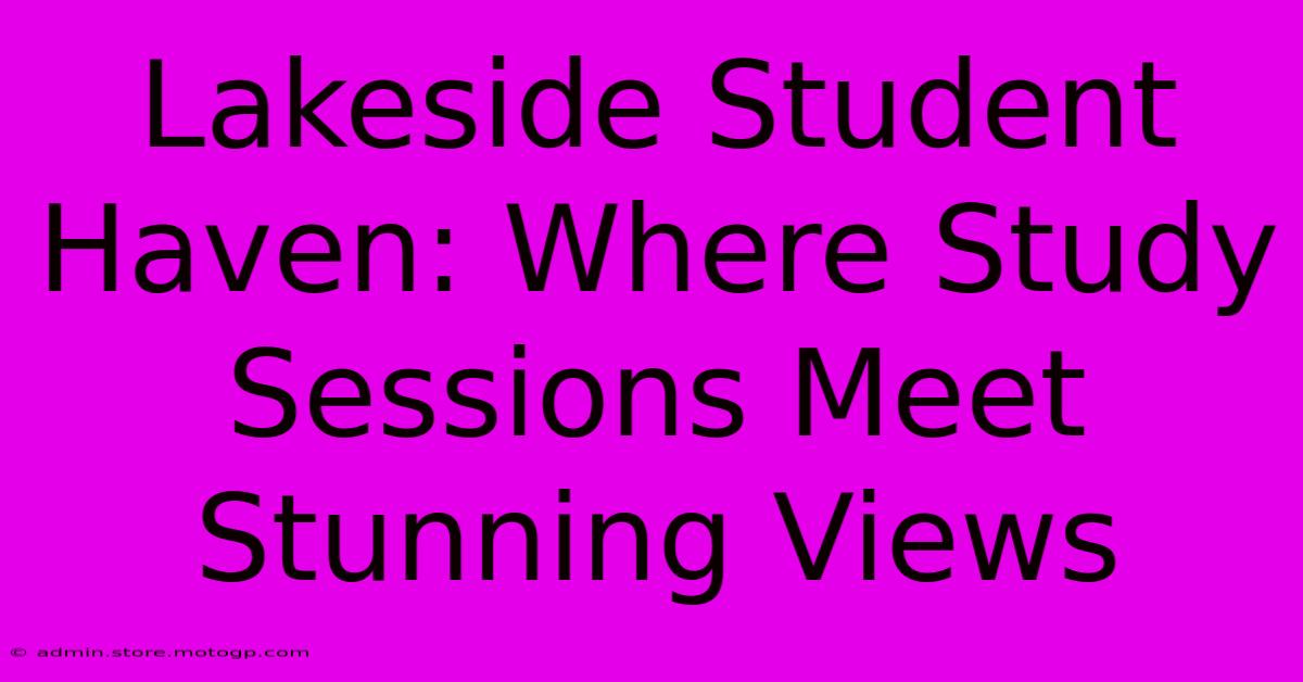 Lakeside Student Haven: Where Study Sessions Meet Stunning Views