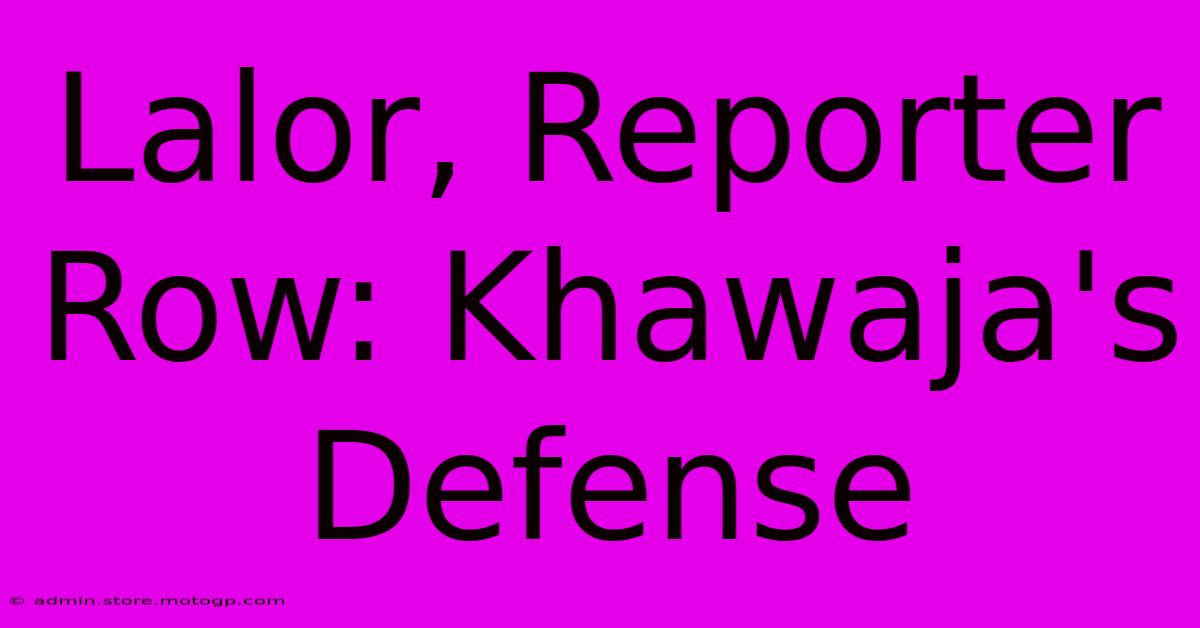 Lalor, Reporter Row: Khawaja's Defense