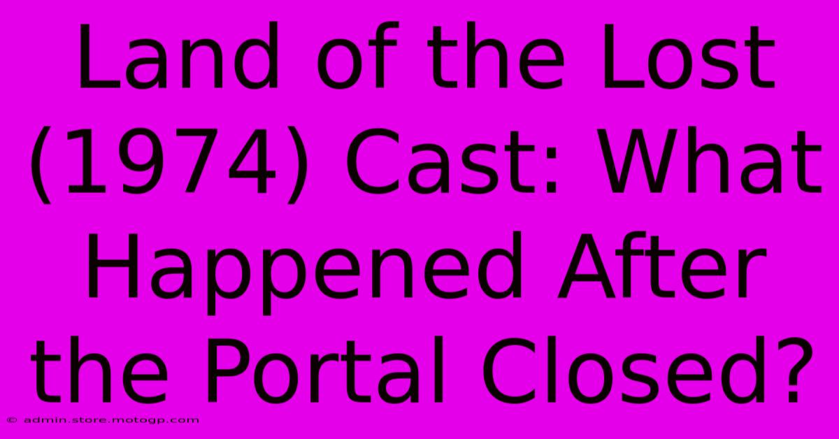 Land Of The Lost (1974) Cast: What Happened After The Portal Closed?