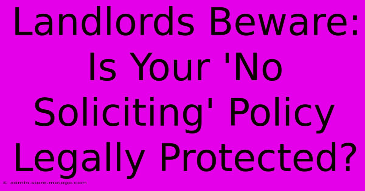 Landlords Beware: Is Your 'No Soliciting' Policy Legally Protected?