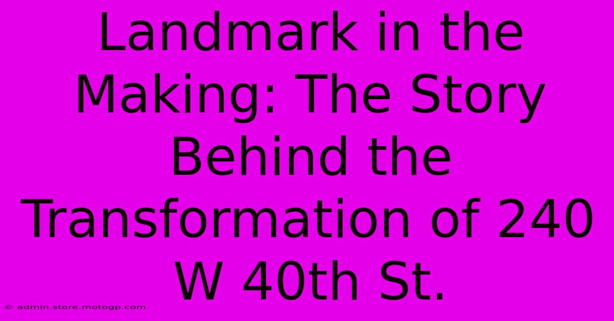 Landmark In The Making: The Story Behind The Transformation Of 240 W 40th St.