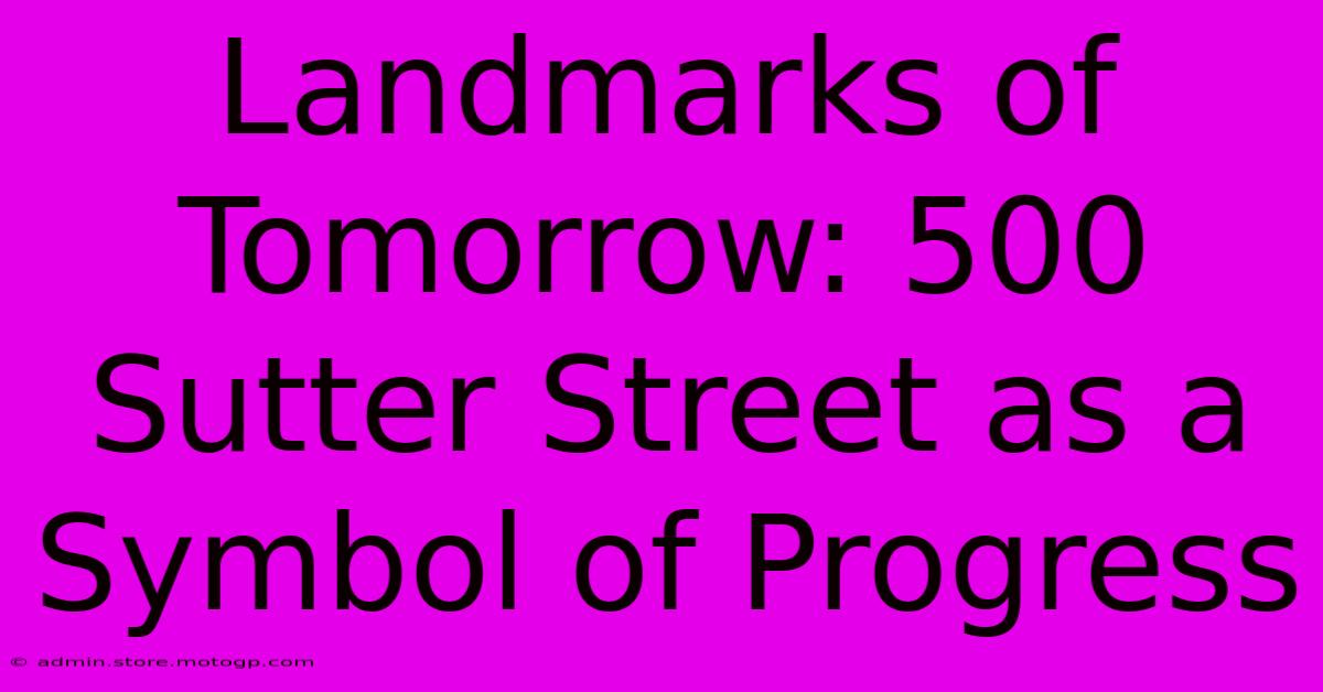 Landmarks Of Tomorrow: 500 Sutter Street As A Symbol Of Progress