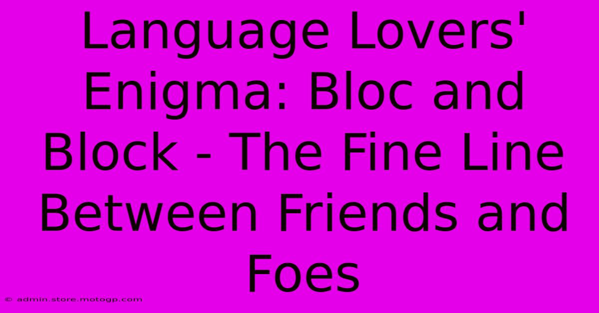 Language Lovers' Enigma: Bloc And Block - The Fine Line Between Friends And Foes