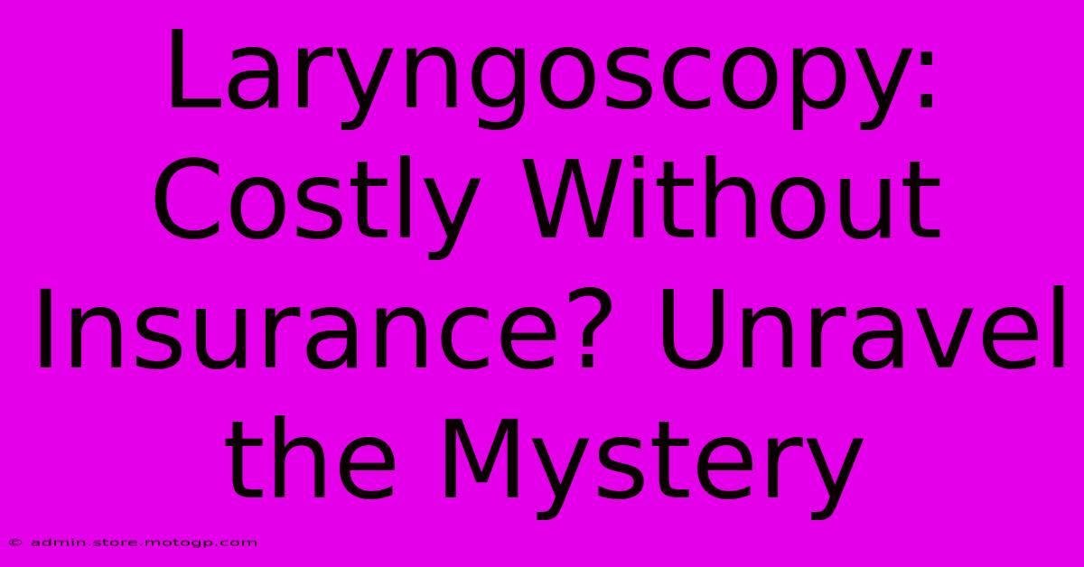 Laryngoscopy: Costly Without Insurance? Unravel The Mystery