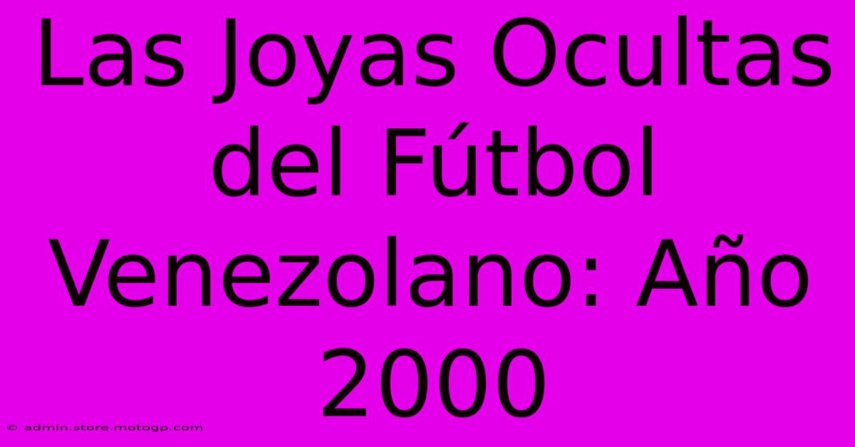 Las Joyas Ocultas Del Fútbol Venezolano: Año 2000