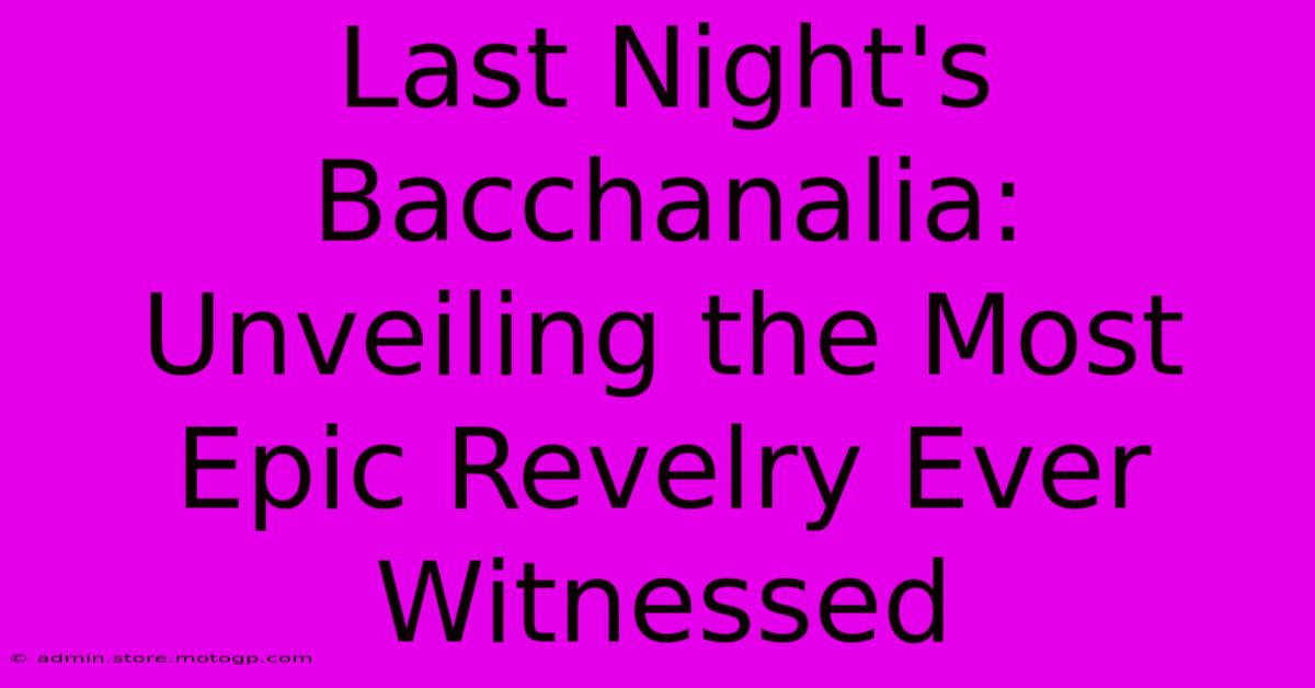 Last Night's Bacchanalia: Unveiling The Most Epic Revelry Ever Witnessed