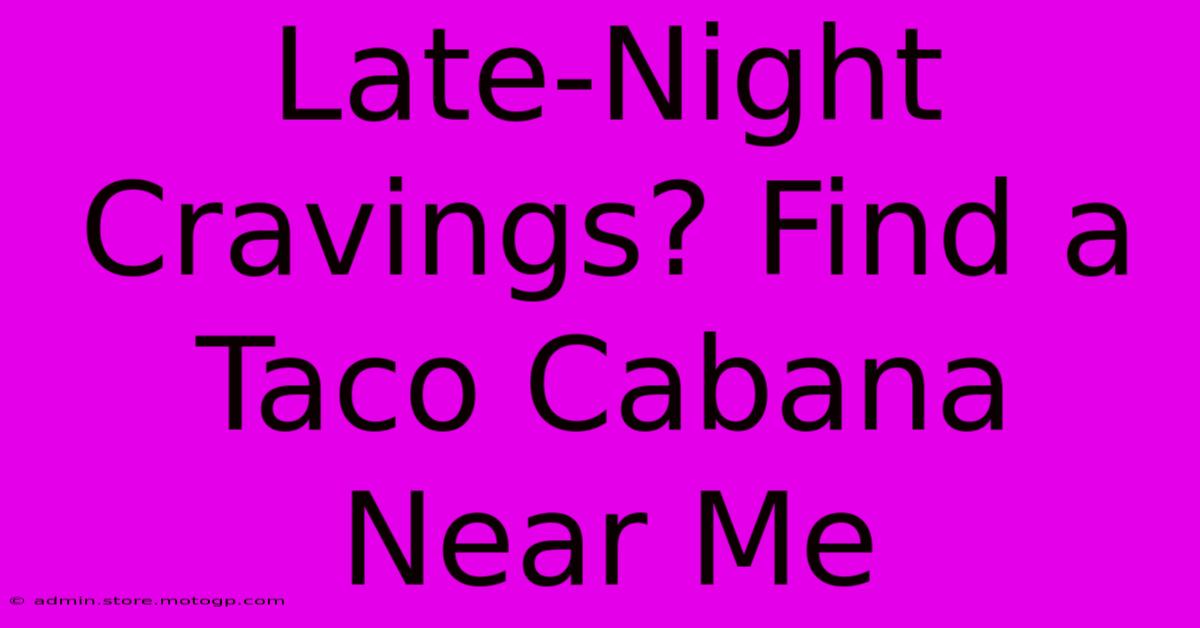 Late-Night Cravings? Find A Taco Cabana Near Me