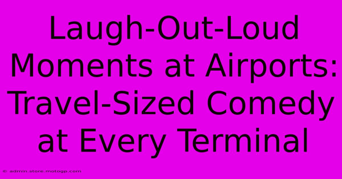 Laugh-Out-Loud Moments At Airports: Travel-Sized Comedy At Every Terminal