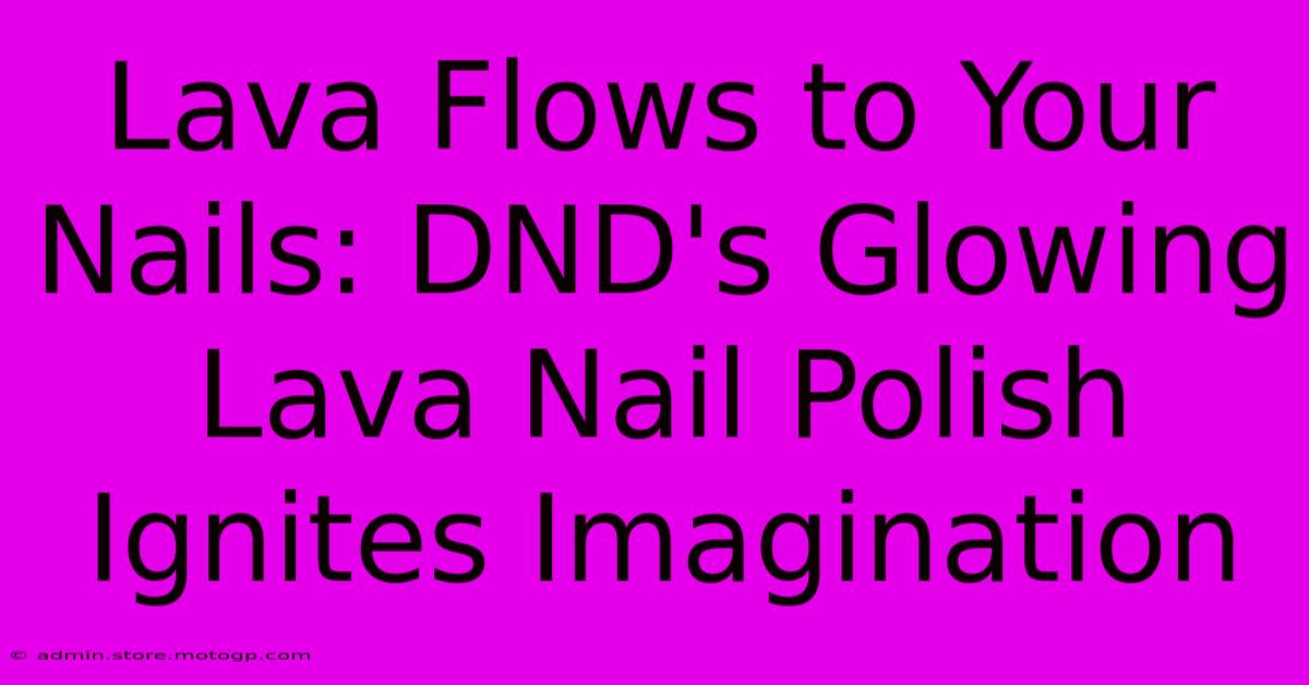 Lava Flows To Your Nails: DND's Glowing Lava Nail Polish Ignites Imagination