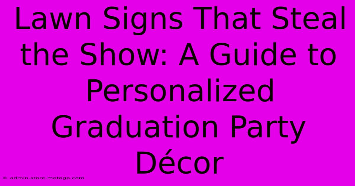 Lawn Signs That Steal The Show: A Guide To Personalized Graduation Party Décor