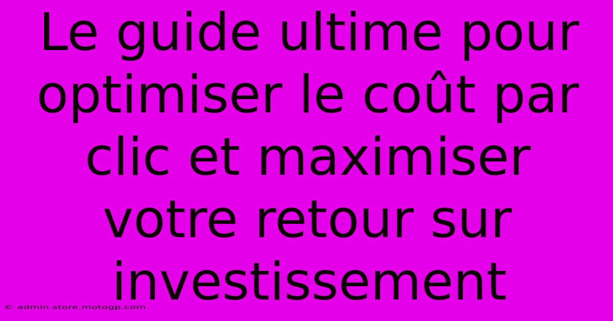 Le Guide Ultime Pour Optimiser Le Coût Par Clic Et Maximiser Votre Retour Sur Investissement