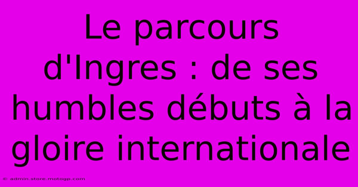 Le Parcours D'Ingres : De Ses Humbles Débuts À La Gloire Internationale