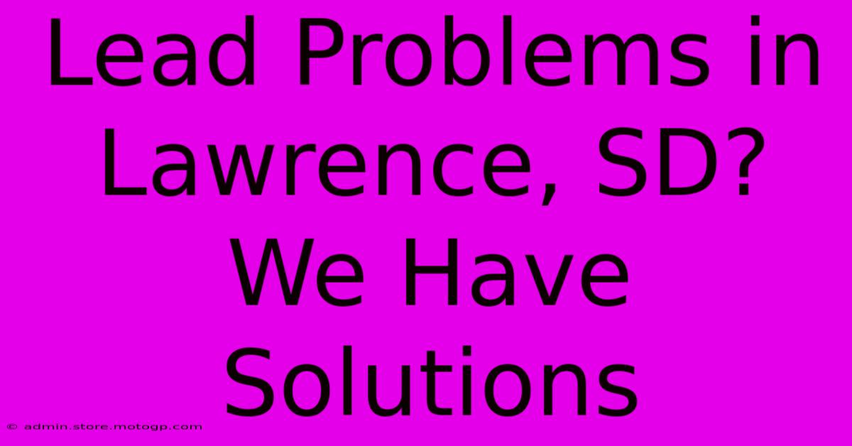 Lead Problems In Lawrence, SD? We Have Solutions