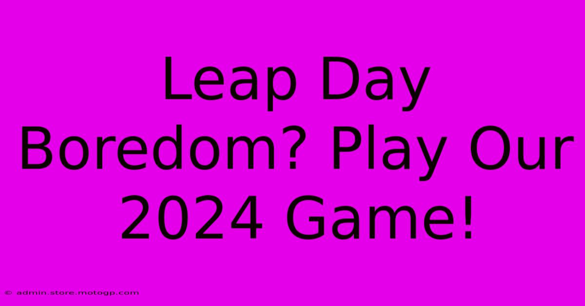 Leap Day Boredom? Play Our 2024 Game!