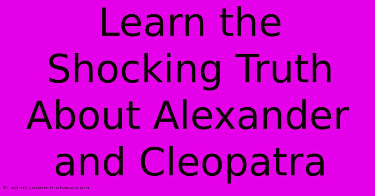 Learn The Shocking Truth About Alexander And Cleopatra