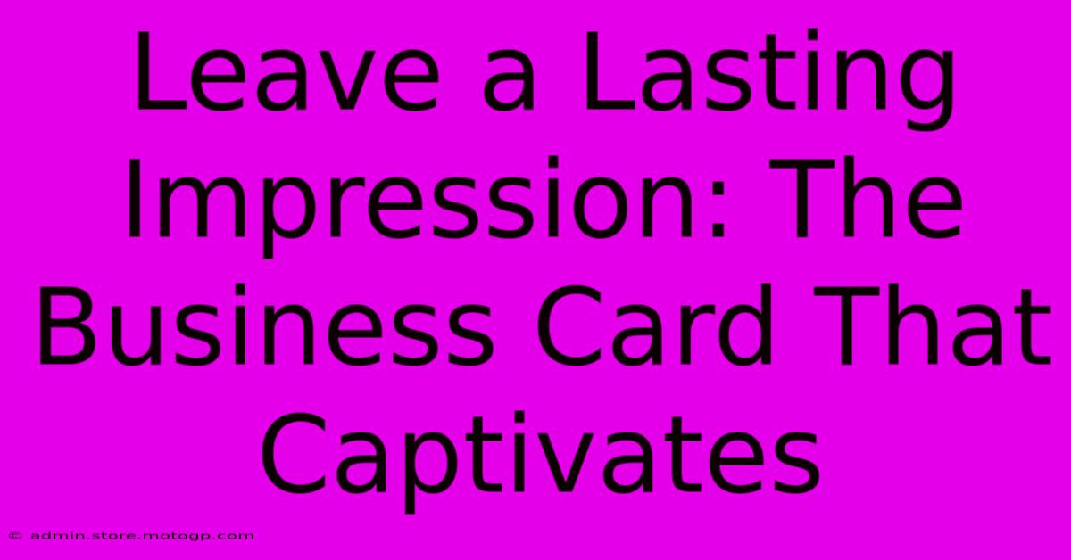 Leave A Lasting Impression: The Business Card That Captivates