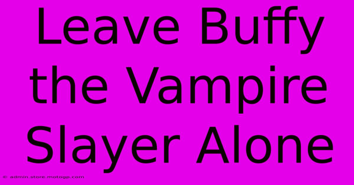 Leave Buffy The Vampire Slayer Alone