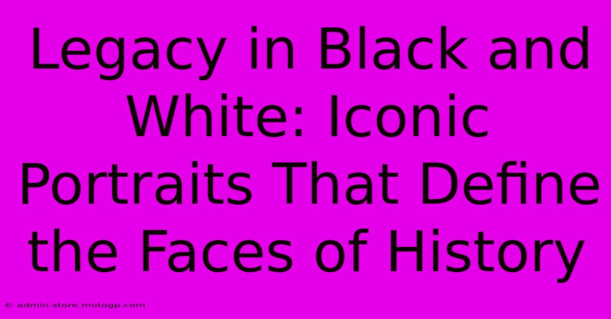 Legacy In Black And White: Iconic Portraits That Define The Faces Of History