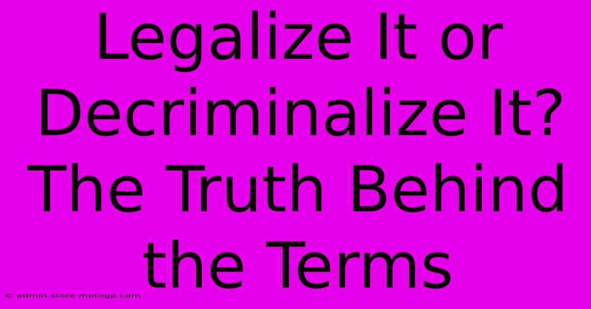 Legalize It Or Decriminalize It? The Truth Behind The Terms