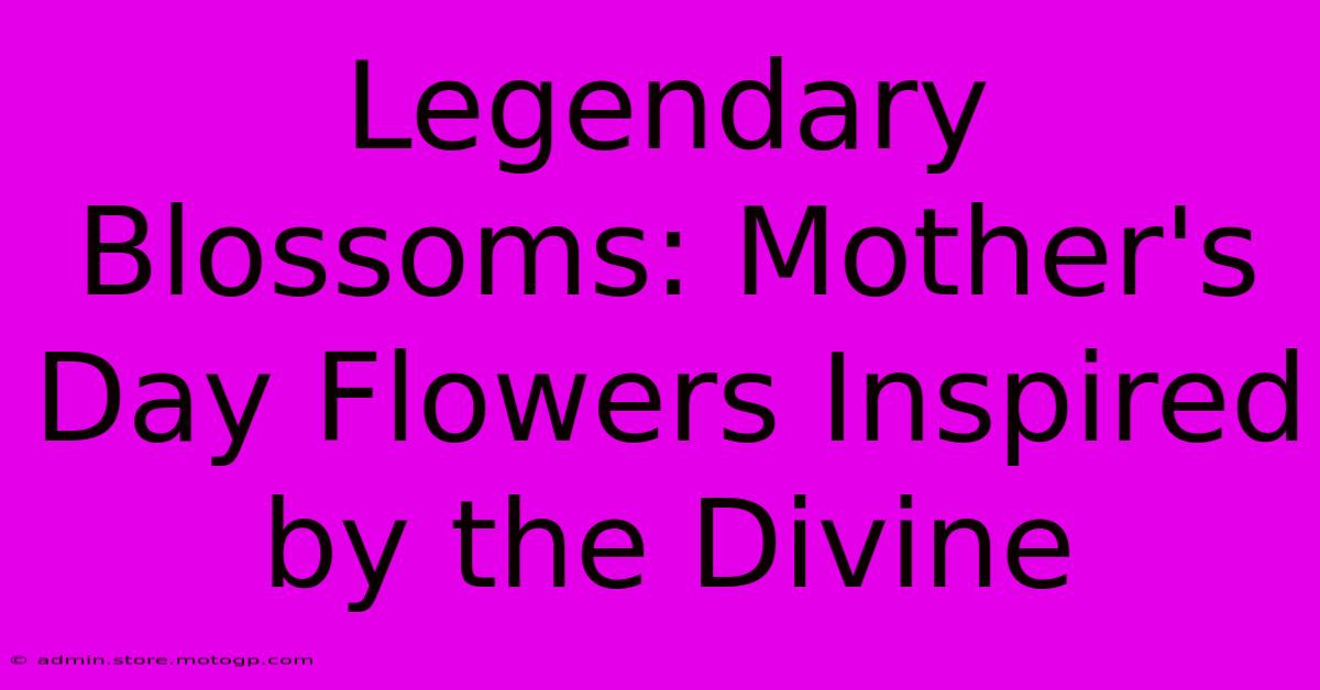 Legendary Blossoms: Mother's Day Flowers Inspired By The Divine