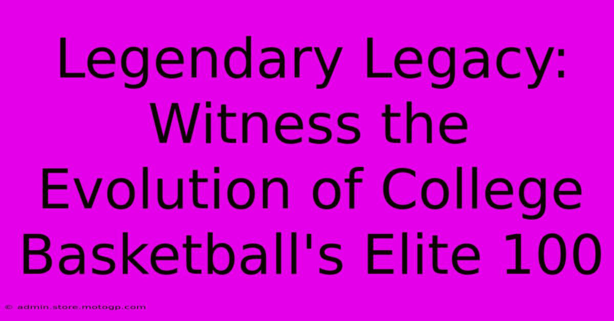 Legendary Legacy: Witness The Evolution Of College Basketball's Elite 100