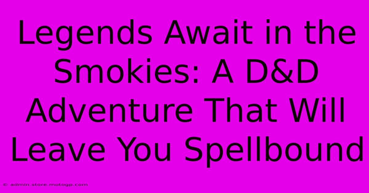 Legends Await In The Smokies: A D&D Adventure That Will Leave You Spellbound