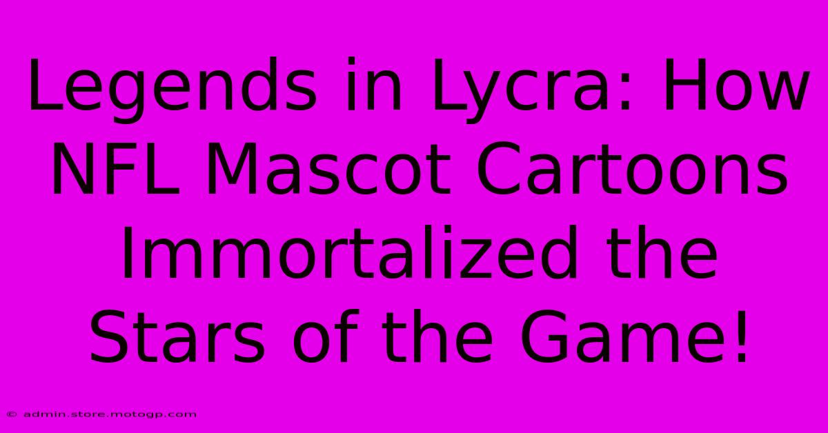 Legends In Lycra: How NFL Mascot Cartoons Immortalized The Stars Of The Game!