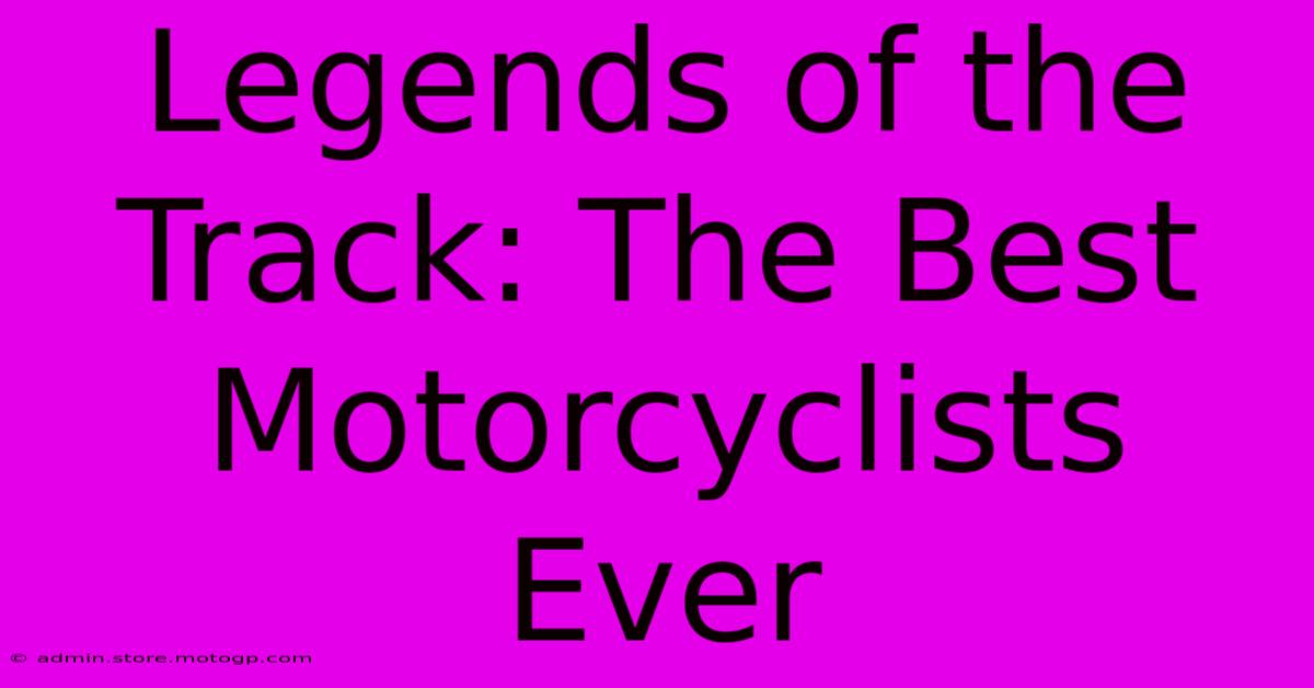 Legends Of The Track: The Best Motorcyclists Ever