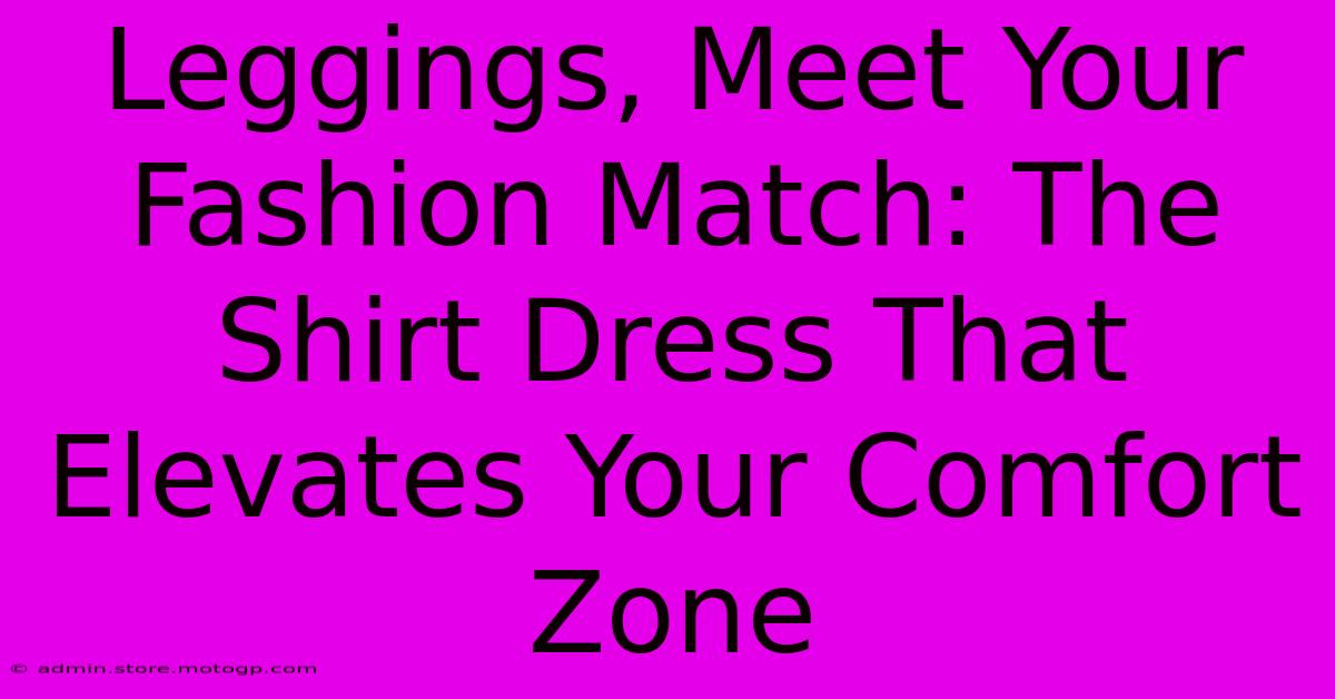 Leggings, Meet Your Fashion Match: The Shirt Dress That Elevates Your Comfort Zone