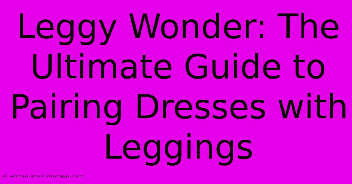 Leggy Wonder: The Ultimate Guide To Pairing Dresses With Leggings