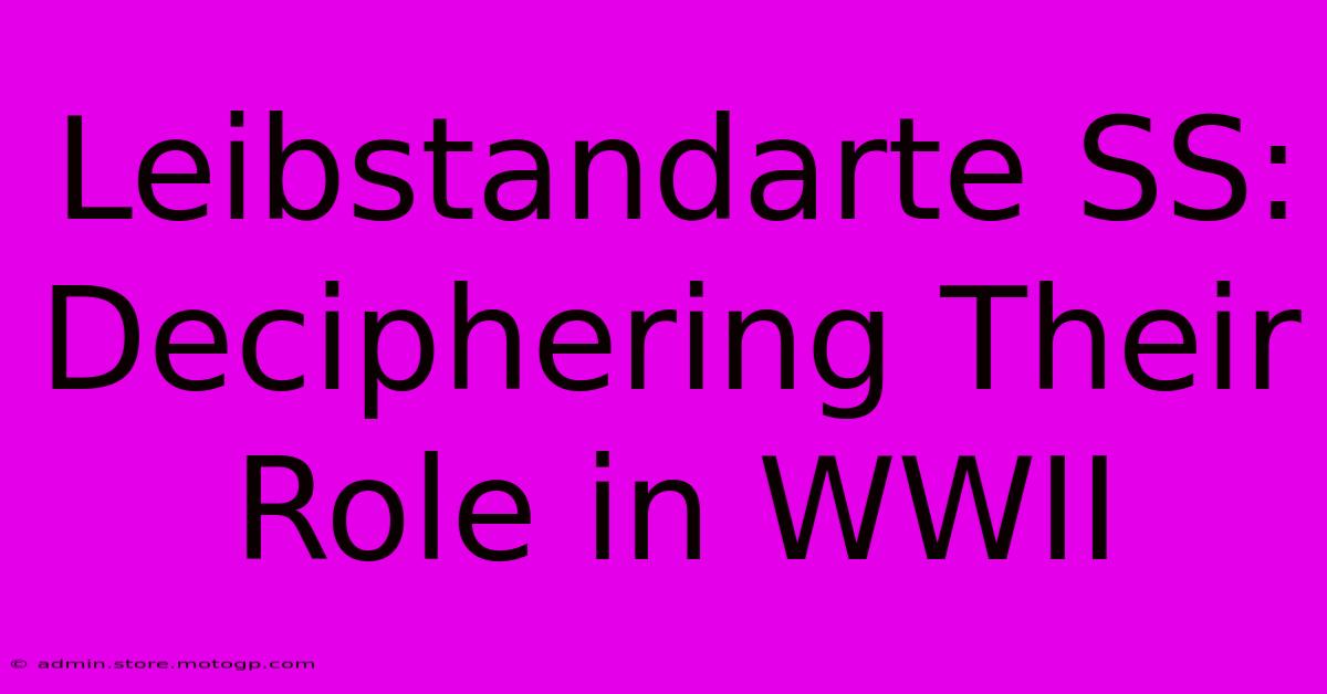 Leibstandarte SS: Deciphering Their Role In WWII