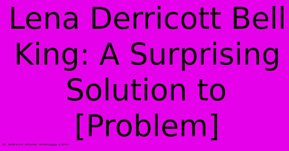 Lena Derricott Bell King: A Surprising Solution To [Problem]