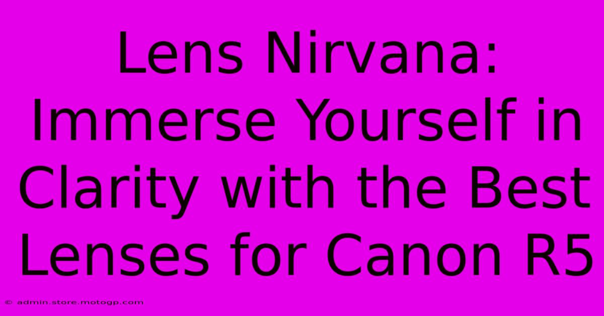 Lens Nirvana: Immerse Yourself In Clarity With The Best Lenses For Canon R5