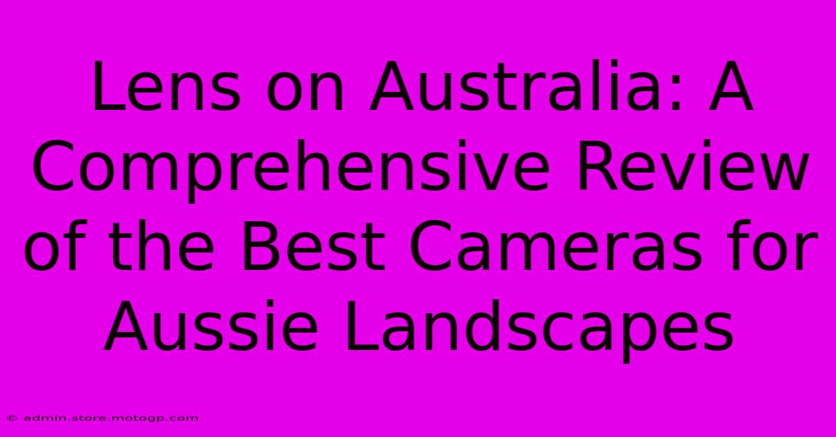 Lens On Australia: A Comprehensive Review Of The Best Cameras For Aussie Landscapes