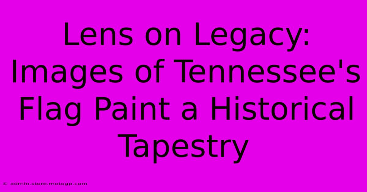 Lens On Legacy: Images Of Tennessee's Flag Paint A Historical Tapestry