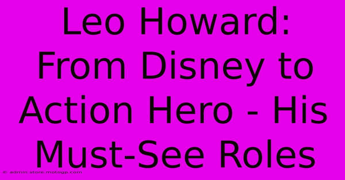 Leo Howard: From Disney To Action Hero - His Must-See Roles