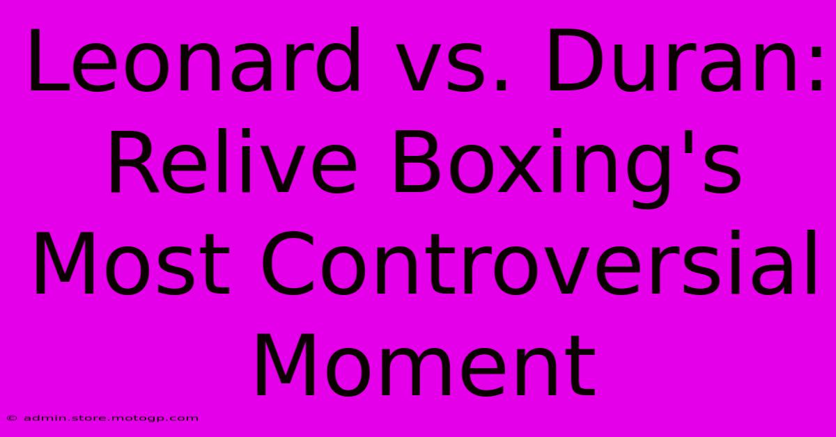 Leonard Vs. Duran: Relive Boxing's Most Controversial Moment