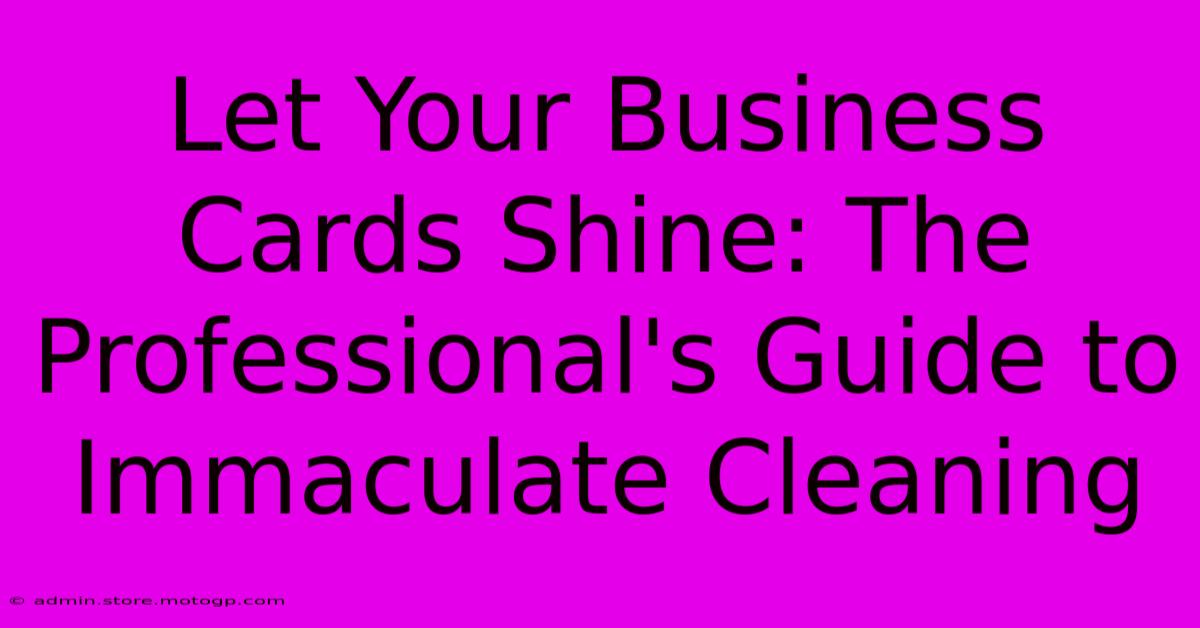 Let Your Business Cards Shine: The Professional's Guide To Immaculate Cleaning